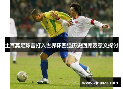 土耳其足球曾打入世界杯四强历史回顾及意义探讨
