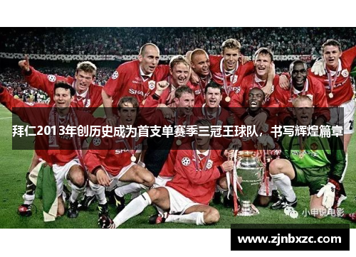 拜仁2013年创历史成为首支单赛季三冠王球队，书写辉煌篇章