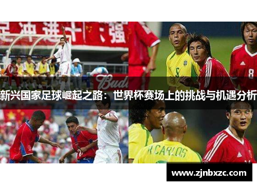 新兴国家足球崛起之路：世界杯赛场上的挑战与机遇分析