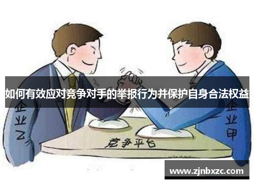 如何有效应对竞争对手的举报行为并保护自身合法权益