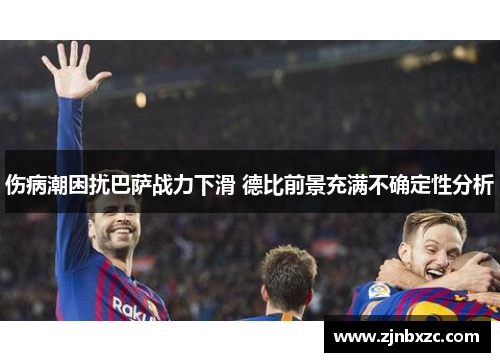 伤病潮困扰巴萨战力下滑 德比前景充满不确定性分析