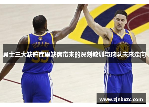 勇士三大缺阵库里缺席带来的深刻教训与球队未来走向