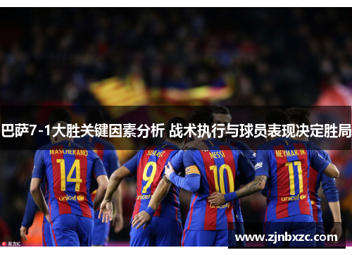 巴萨7-1大胜关键因素分析 战术执行与球员表现决定胜局