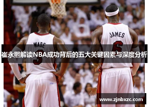 崔永熙解读NBA成功背后的五大关键因素与深度分析