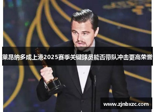 莱昂纳多成上港2025赛季关键球员能否带队冲击更高荣誉 莱昂纳多成上港2025赛季关键球员能否带队冲击更高荣誉