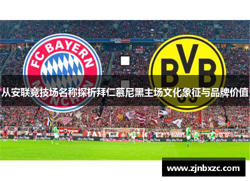 从安联竞技场名称探析拜仁慕尼黑主场文化象征与品牌价值 从安联竞技场名称探析拜仁慕尼黑主场文化象征与品牌价值