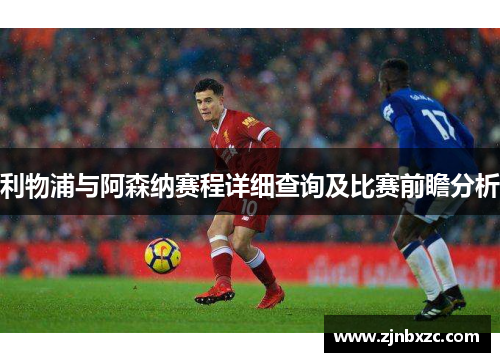 利物浦与阿森纳赛程详细查询及比赛前瞻分析