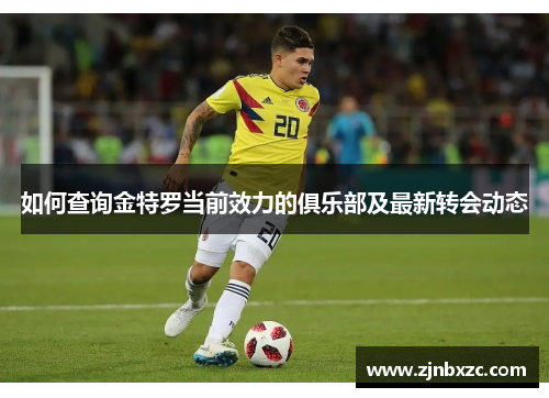 如何查询金特罗当前效力的俱乐部及最新转会动态 如何查询金特罗当前效力的俱乐部及最新转会动态