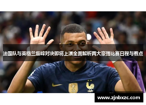 法国队与英格兰巅峰对决即将上演全面解析两大豪强比赛日程与看点