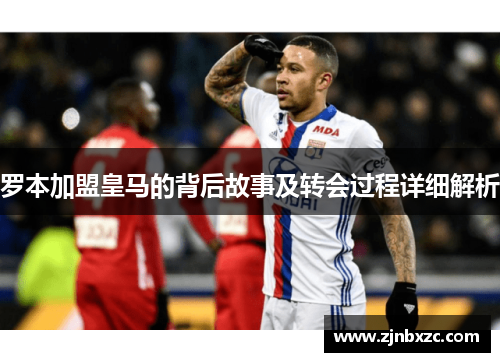 罗本加盟皇马的背后故事及转会过程详细解析