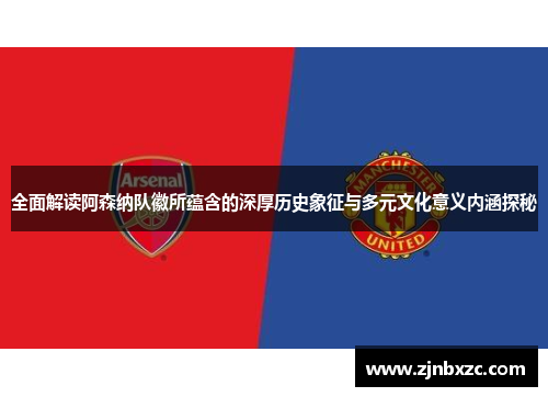 全面解读阿森纳队徽所蕴含的深厚历史象征与多元文化意义内涵探秘