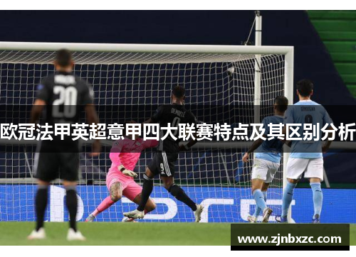 欧冠法甲英超意甲四大联赛特点及其区别分析 欧冠法甲英超意甲四大联赛特点及其区别分析