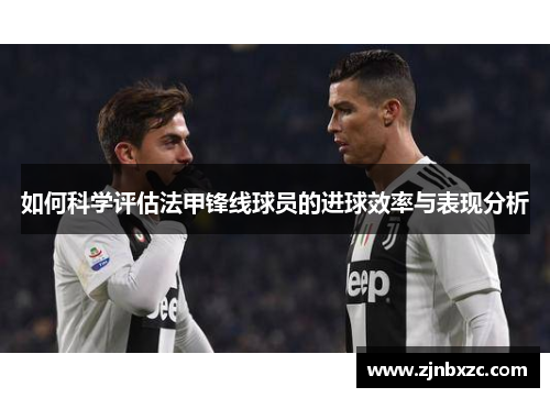 如何科学评估法甲锋线球员的进球效率与表现分析